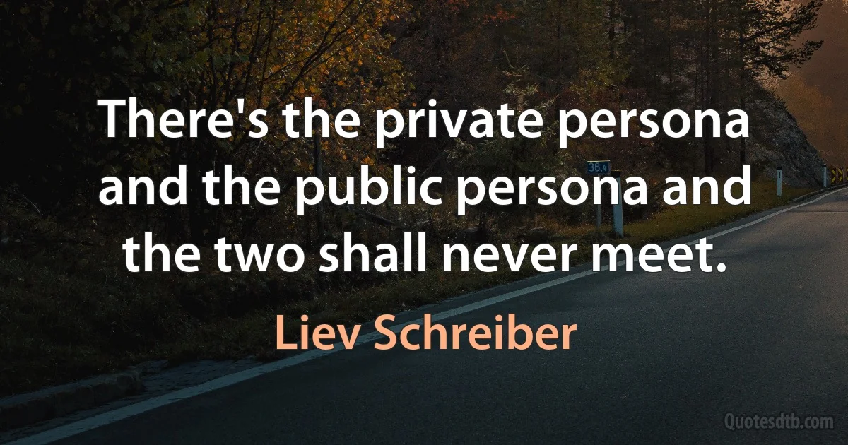 There's the private persona and the public persona and the two shall never meet. (Liev Schreiber)