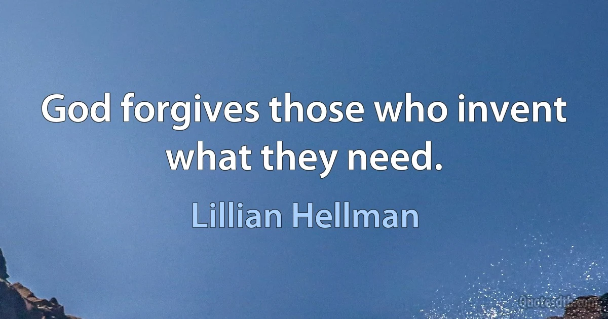 God forgives those who invent what they need. (Lillian Hellman)