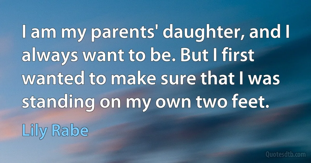 I am my parents' daughter, and I always want to be. But I first wanted to make sure that I was standing on my own two feet. (Lily Rabe)