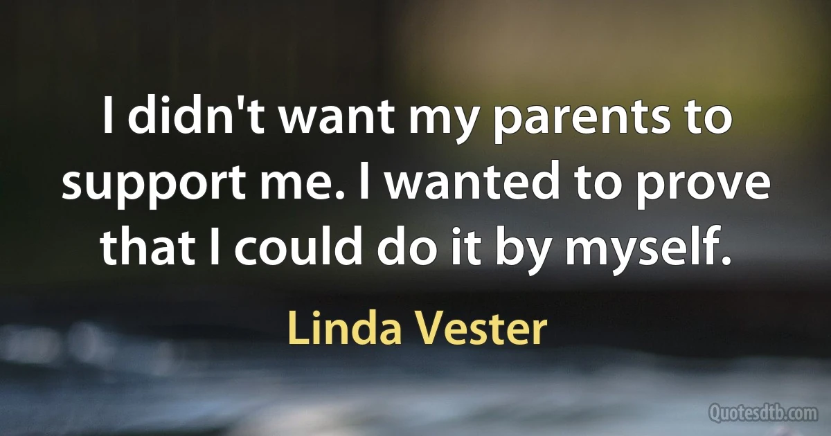 I didn't want my parents to support me. I wanted to prove that I could do it by myself. (Linda Vester)