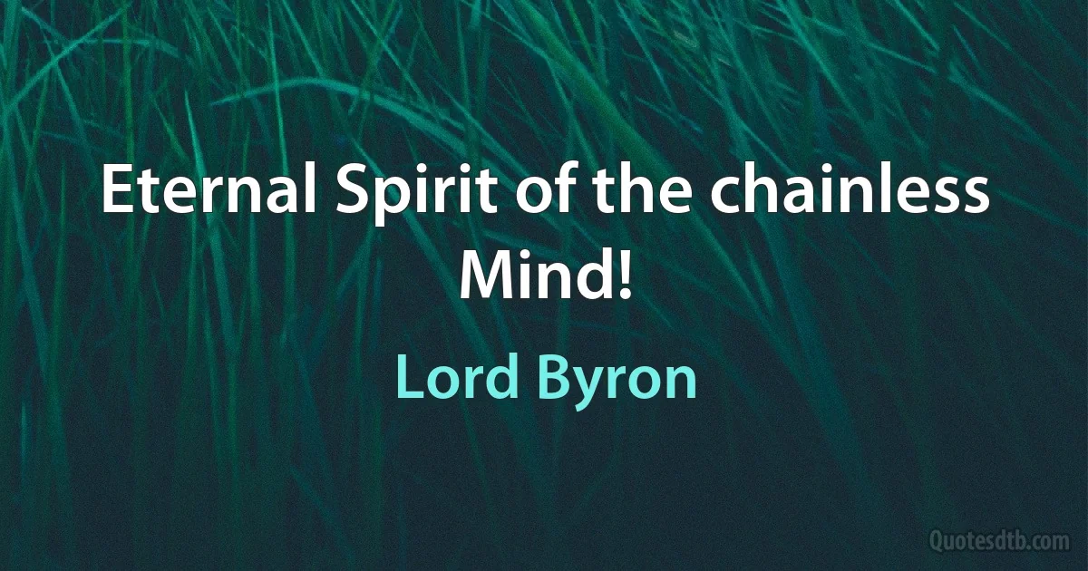 Eternal Spirit of the chainless Mind! (Lord Byron)