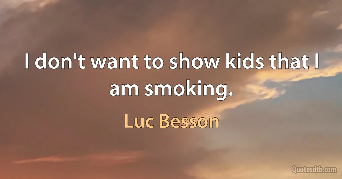 I don't want to show kids that I am smoking. (Luc Besson)