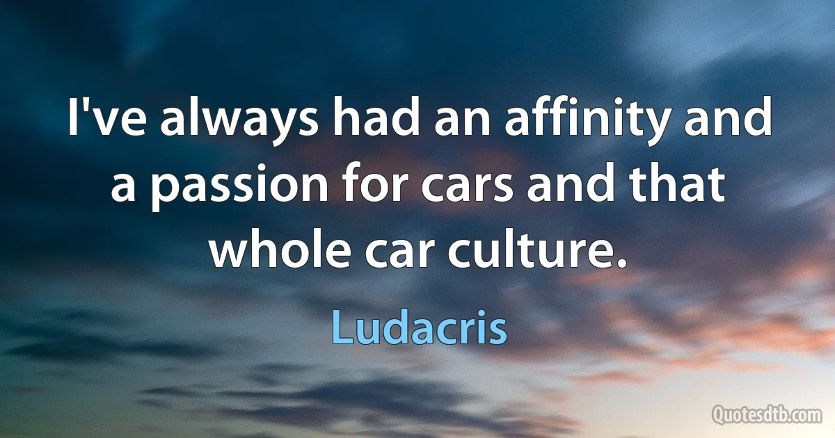 I've always had an affinity and a passion for cars and that whole car culture. (Ludacris)