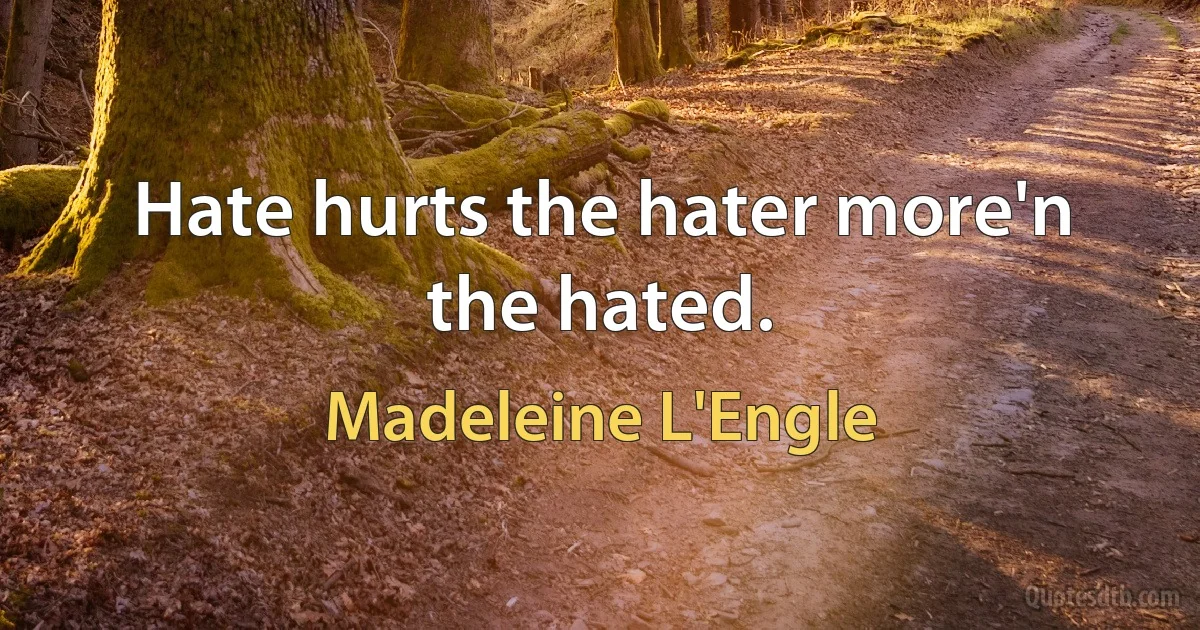 Hate hurts the hater more'n the hated. (Madeleine L'Engle)