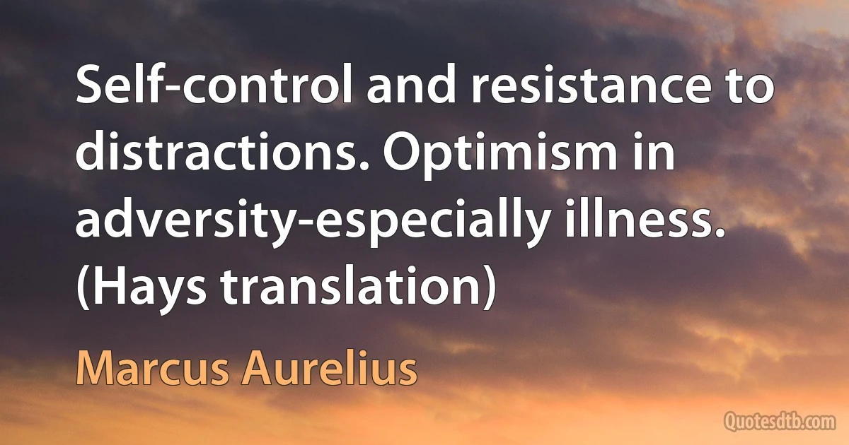 Self-control and resistance to distractions. Optimism in adversity-especially illness. (Hays translation) (Marcus Aurelius)