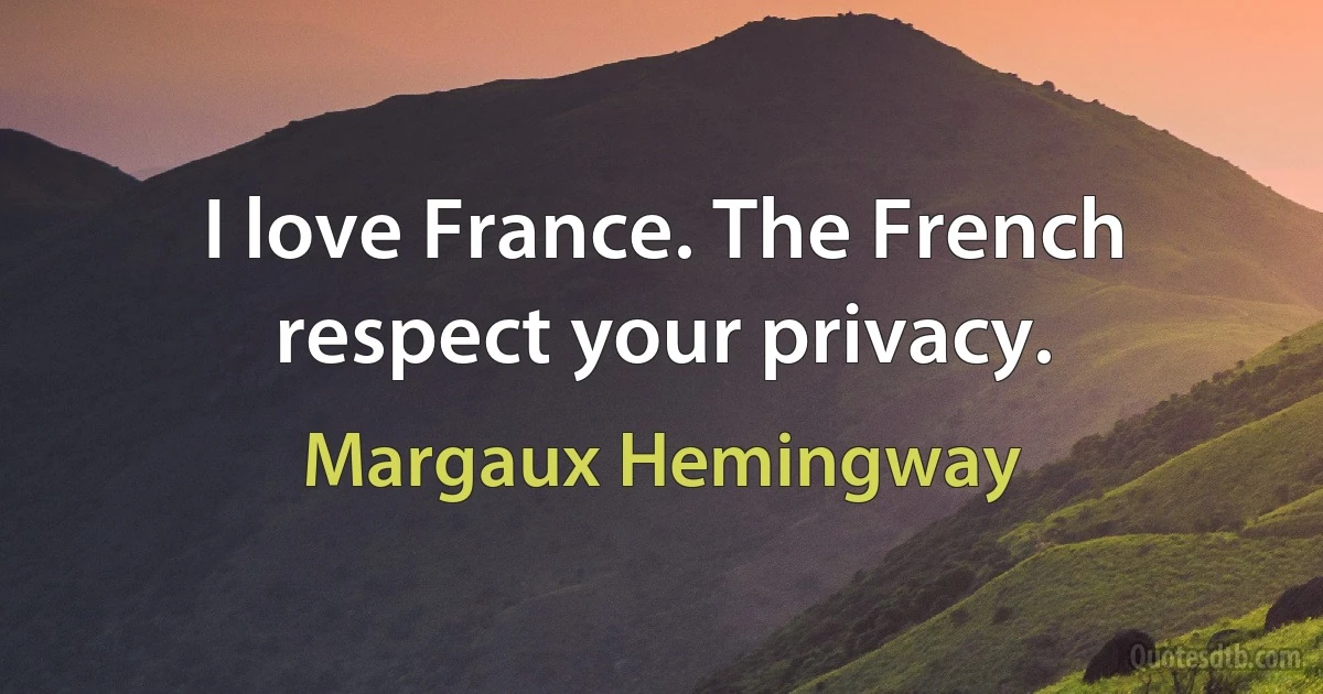 I love France. The French respect your privacy. (Margaux Hemingway)