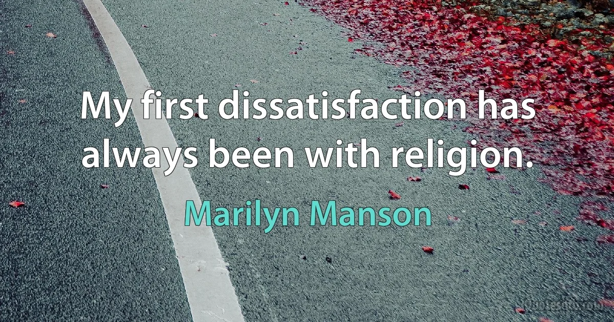 My first dissatisfaction has always been with religion. (Marilyn Manson)