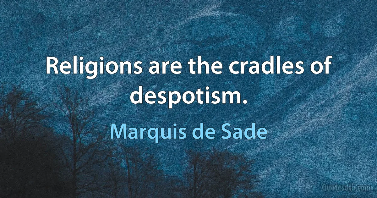 Religions are the cradles of despotism. (Marquis de Sade)