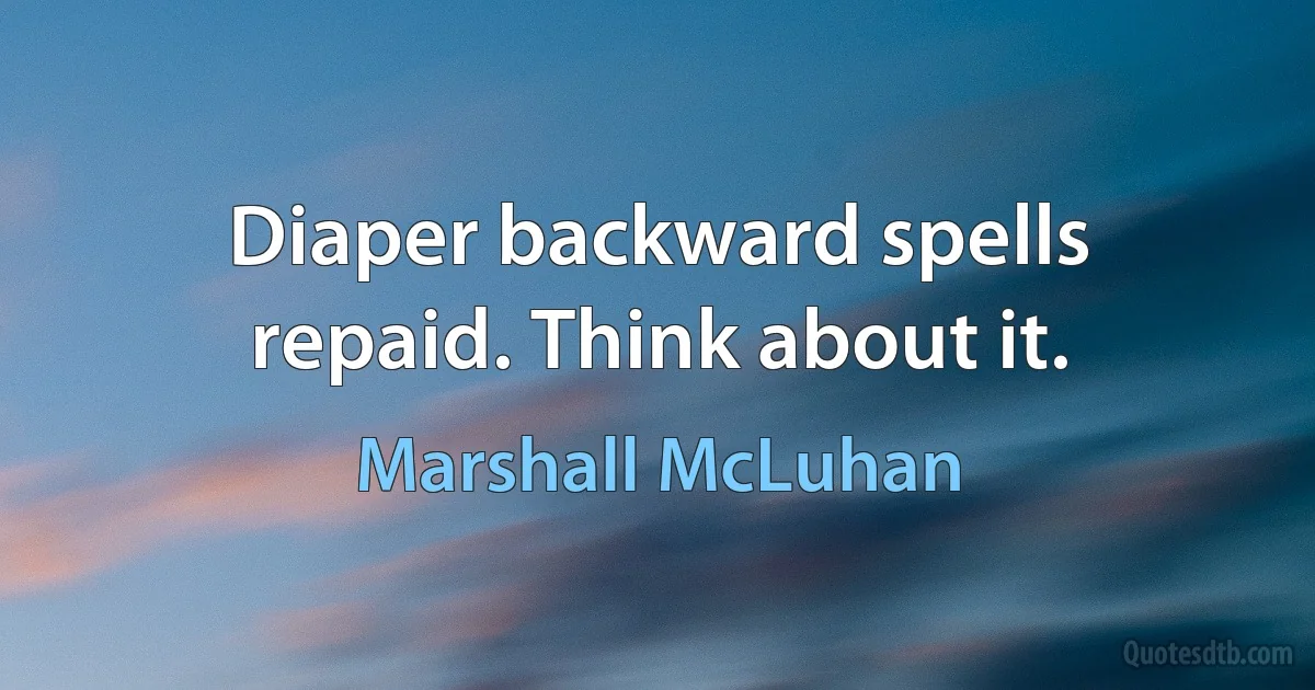 Diaper backward spells repaid. Think about it. (Marshall McLuhan)