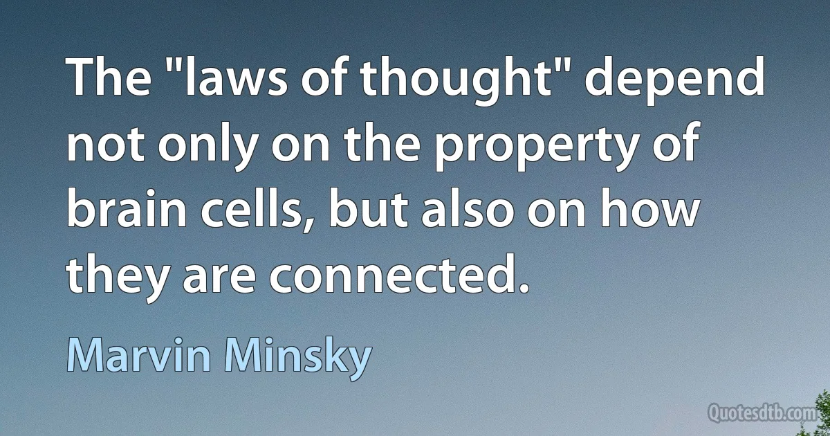 The "laws of thought" depend not only on the property of brain cells, but also on how they are connected. (Marvin Minsky)