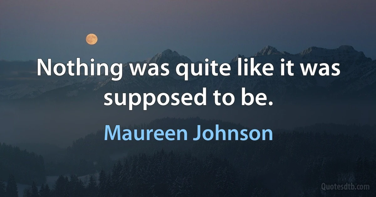 Nothing was quite like it was supposed to be. (Maureen Johnson)