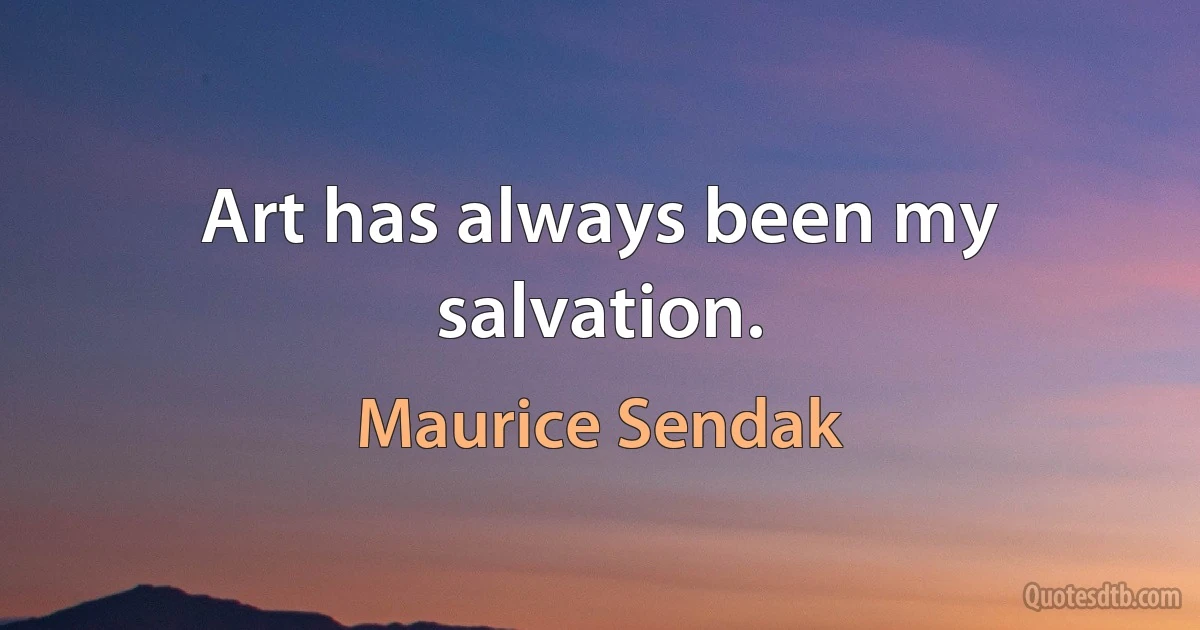 Art has always been my salvation. (Maurice Sendak)