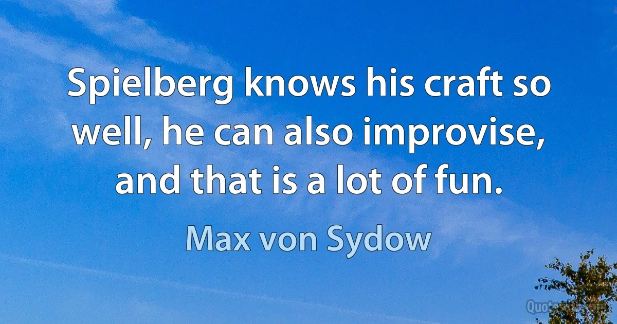 Spielberg knows his craft so well, he can also improvise, and that is a lot of fun. (Max von Sydow)