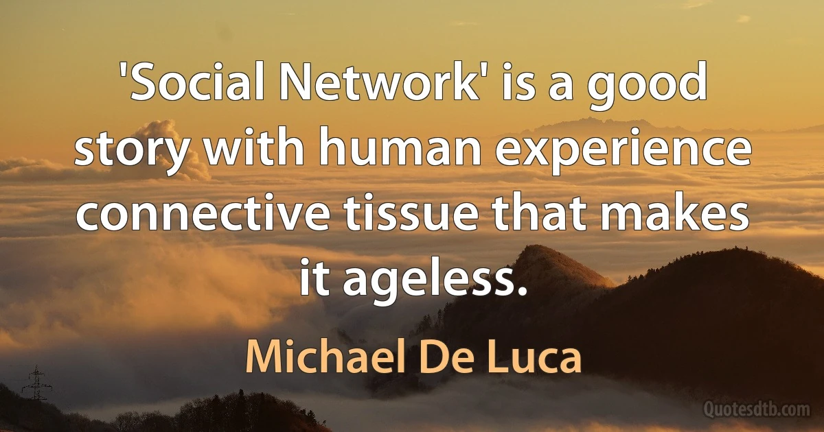 'Social Network' is a good story with human experience connective tissue that makes it ageless. (Michael De Luca)