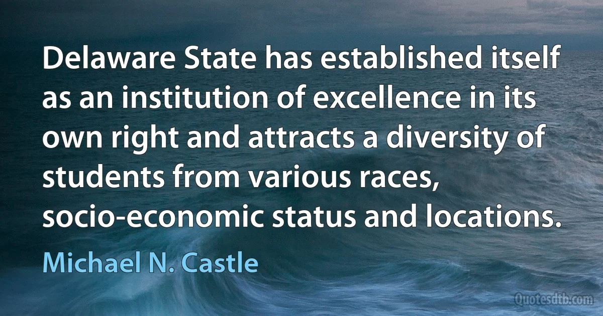 Delaware State has established itself as an institution of excellence in its own right and attracts a diversity of students from various races, socio-economic status and locations. (Michael N. Castle)