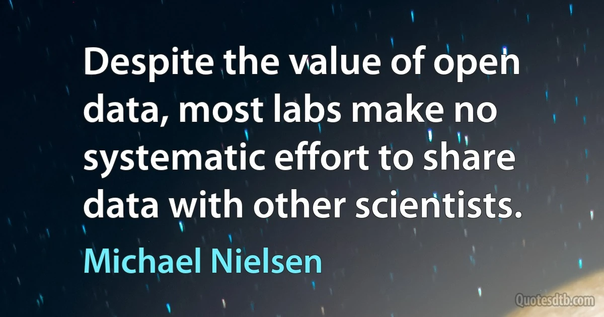 Despite the value of open data, most labs make no systematic effort to share data with other scientists. (Michael Nielsen)