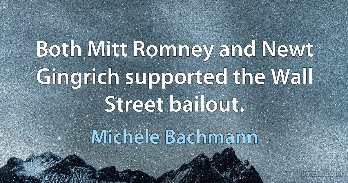 Both Mitt Romney and Newt Gingrich supported the Wall Street bailout. (Michele Bachmann)