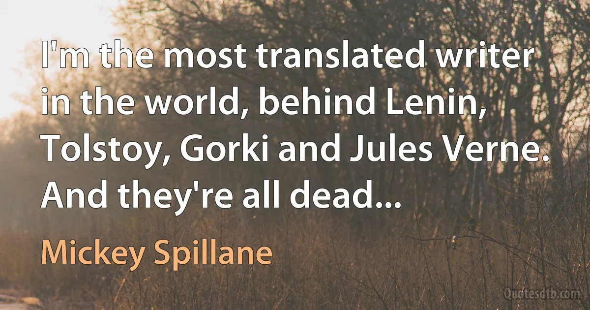 I'm the most translated writer in the world, behind Lenin, Tolstoy, Gorki and Jules Verne. And they're all dead... (Mickey Spillane)