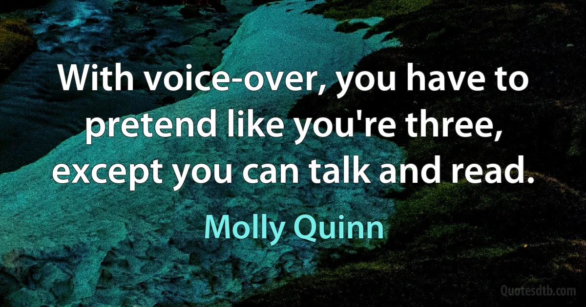 With voice-over, you have to pretend like you're three, except you can talk and read. (Molly Quinn)