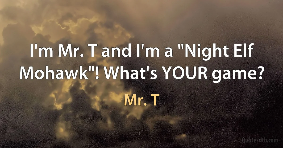 I'm Mr. T and I'm a "Night Elf Mohawk"! What's YOUR game? (Mr. T)