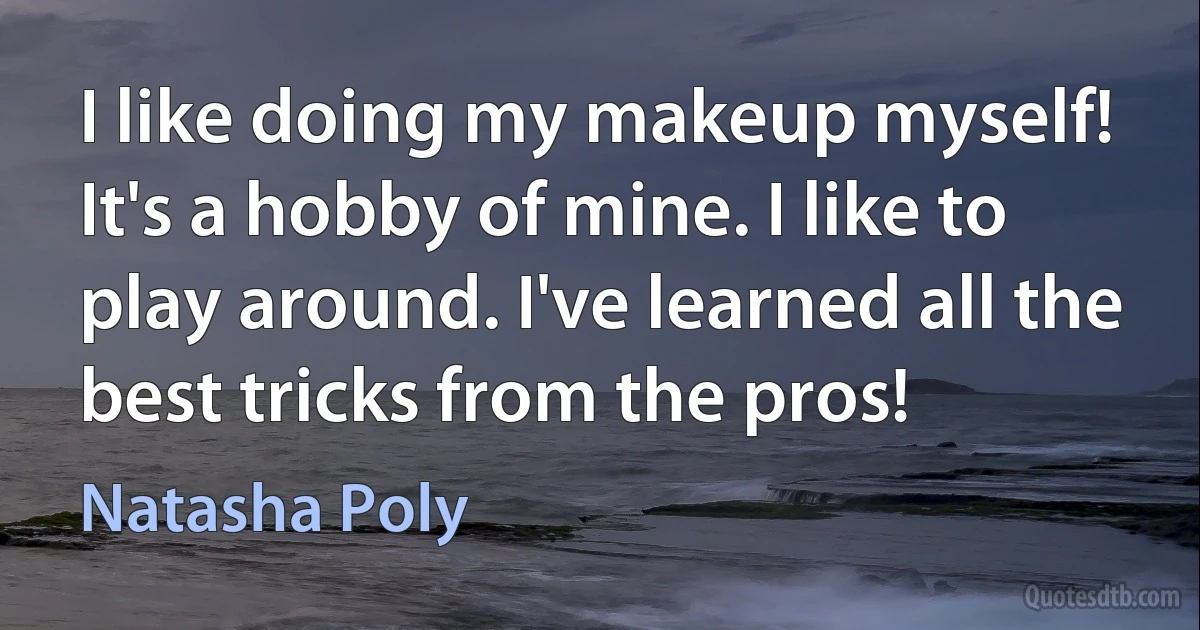 I like doing my makeup myself! It's a hobby of mine. I like to play around. I've learned all the best tricks from the pros! (Natasha Poly)