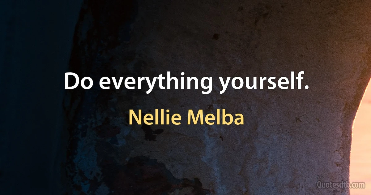 Do everything yourself. (Nellie Melba)