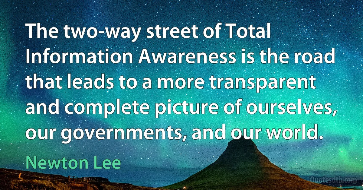 The two-way street of Total Information Awareness is the road that leads to a more transparent and complete picture of ourselves, our governments, and our world. (Newton Lee)