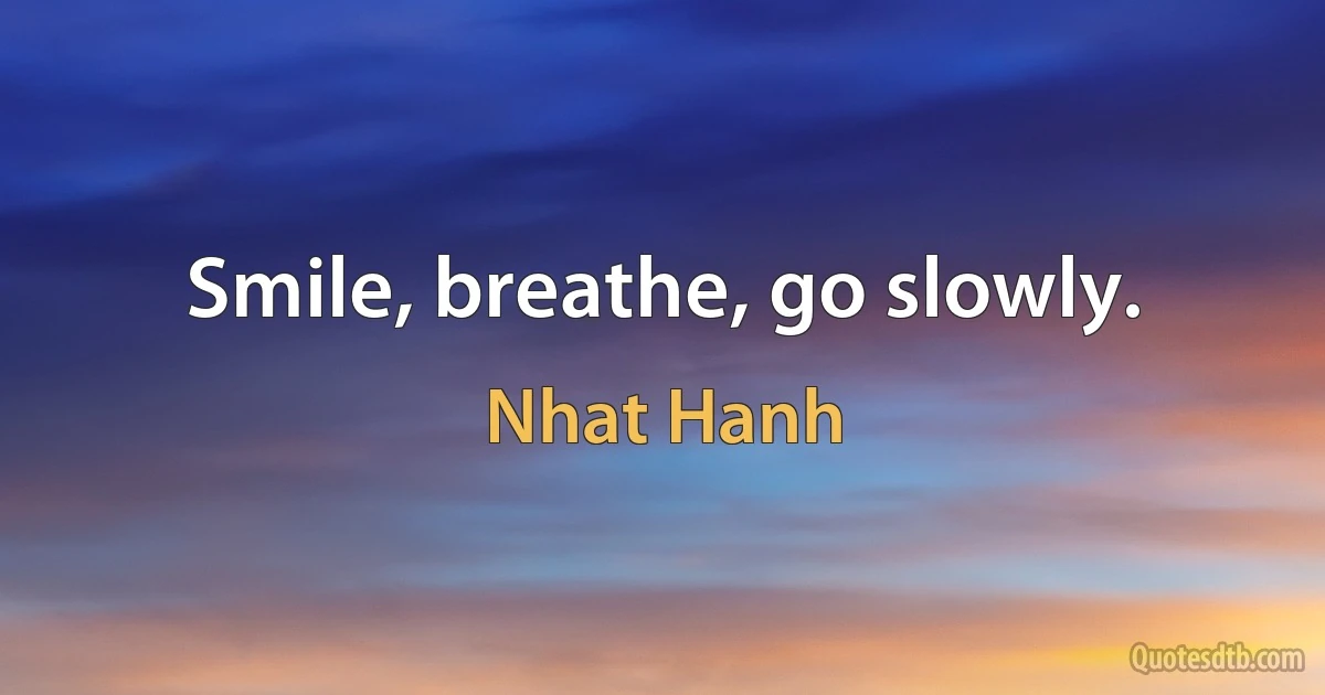 Smile, breathe, go slowly. (Nhat Hanh)