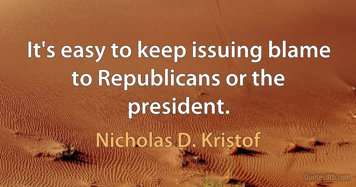 It's easy to keep issuing blame to Republicans or the president. (Nicholas D. Kristof)