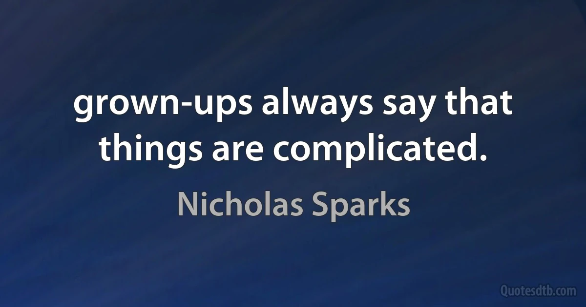 grown-ups always say that things are complicated. (Nicholas Sparks)