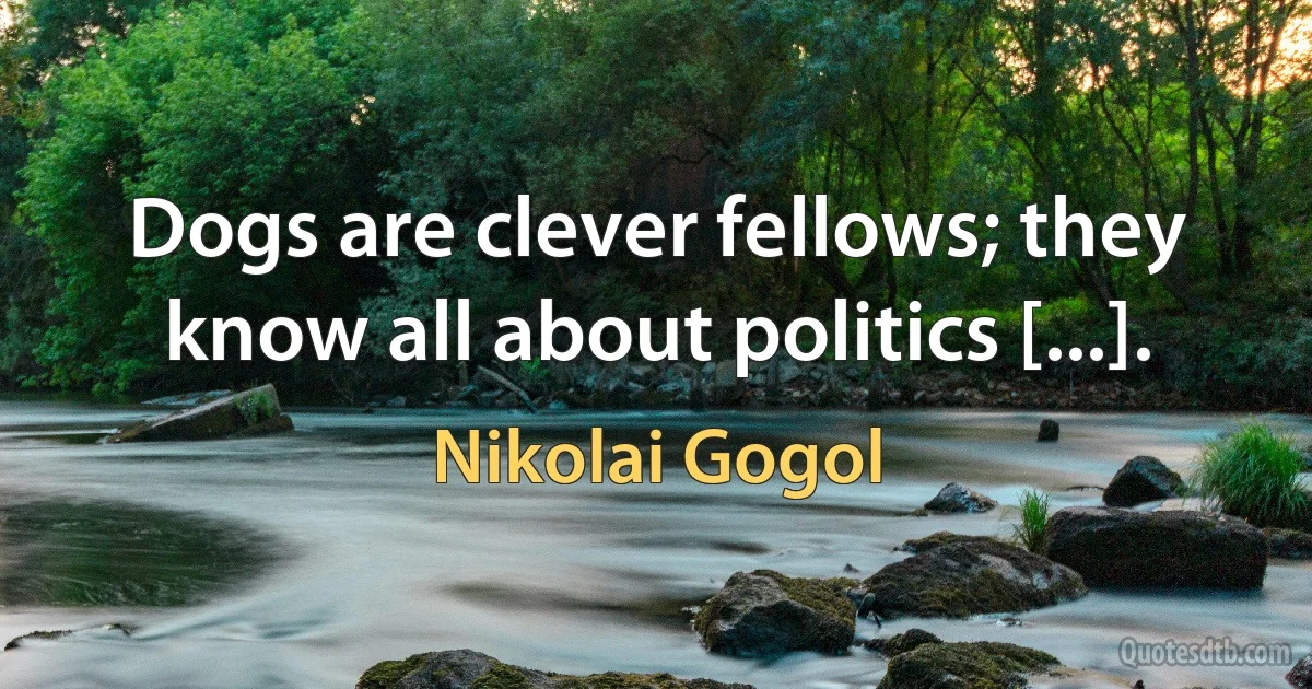 Dogs are clever fellows; they know all about politics [...]. (Nikolai Gogol)