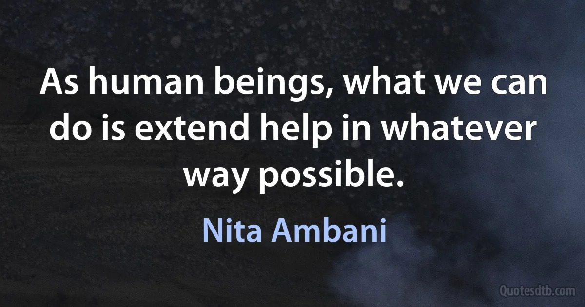 As human beings, what we can do is extend help in whatever way possible. (Nita Ambani)