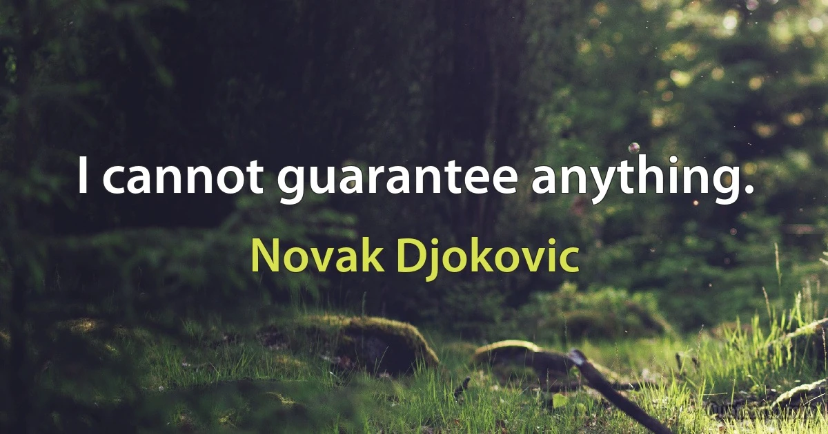 I cannot guarantee anything. (Novak Djokovic)