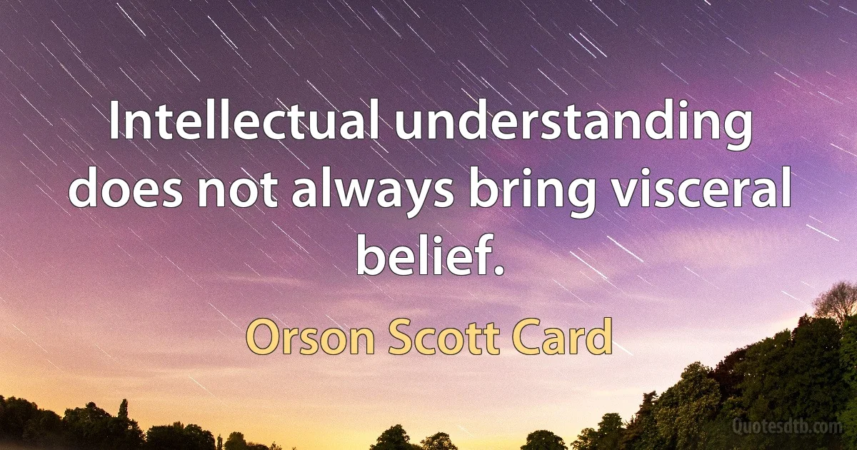 Intellectual understanding does not always bring visceral belief. (Orson Scott Card)