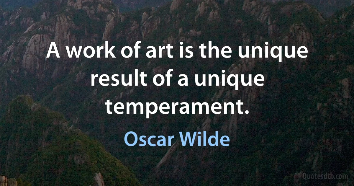 A work of art is the unique result of a unique temperament. (Oscar Wilde)