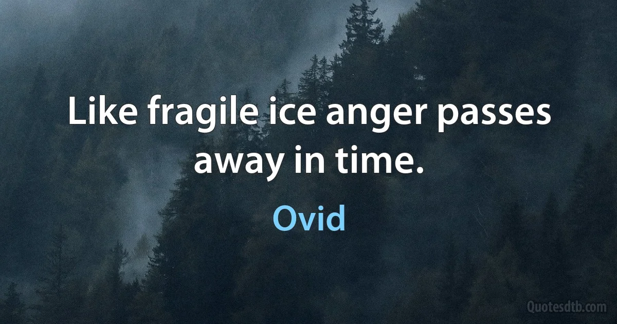 Like fragile ice anger passes away in time. (Ovid)