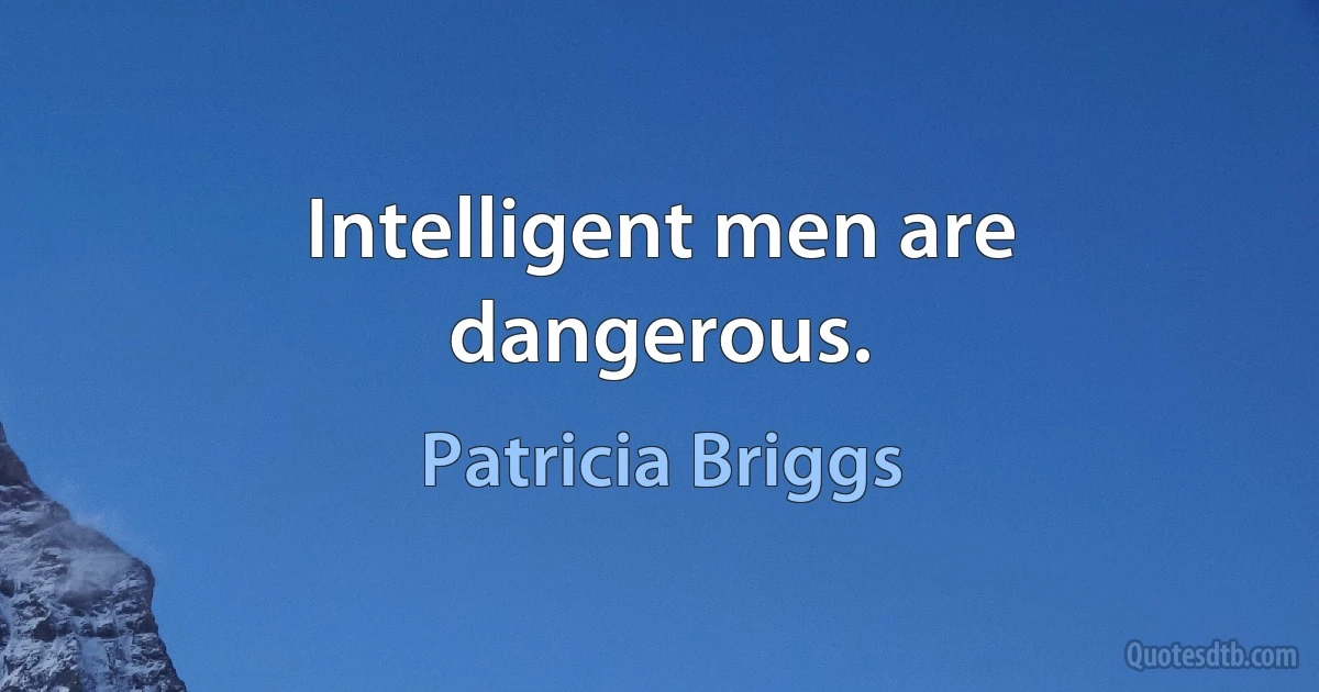 Intelligent men are dangerous. (Patricia Briggs)