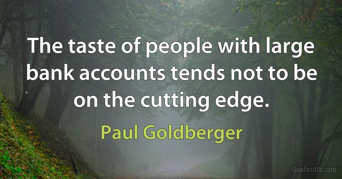 The taste of people with large bank accounts tends not to be on the cutting edge. (Paul Goldberger)