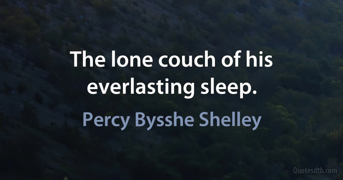 The lone couch of his everlasting sleep. (Percy Bysshe Shelley)