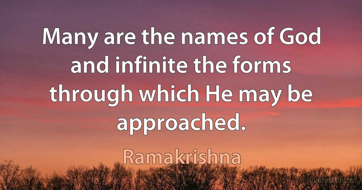 Many are the names of God and infinite the forms through which He may be approached. (Ramakrishna)