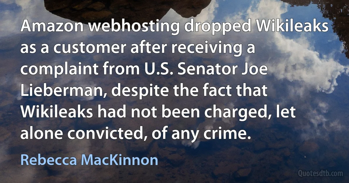 Amazon webhosting dropped Wikileaks as a customer after receiving a complaint from U.S. Senator Joe Lieberman, despite the fact that Wikileaks had not been charged, let alone convicted, of any crime. (Rebecca MacKinnon)