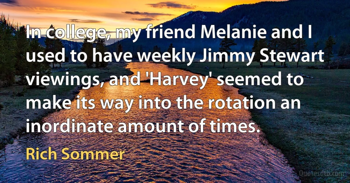 In college, my friend Melanie and I used to have weekly Jimmy Stewart viewings, and 'Harvey' seemed to make its way into the rotation an inordinate amount of times. (Rich Sommer)