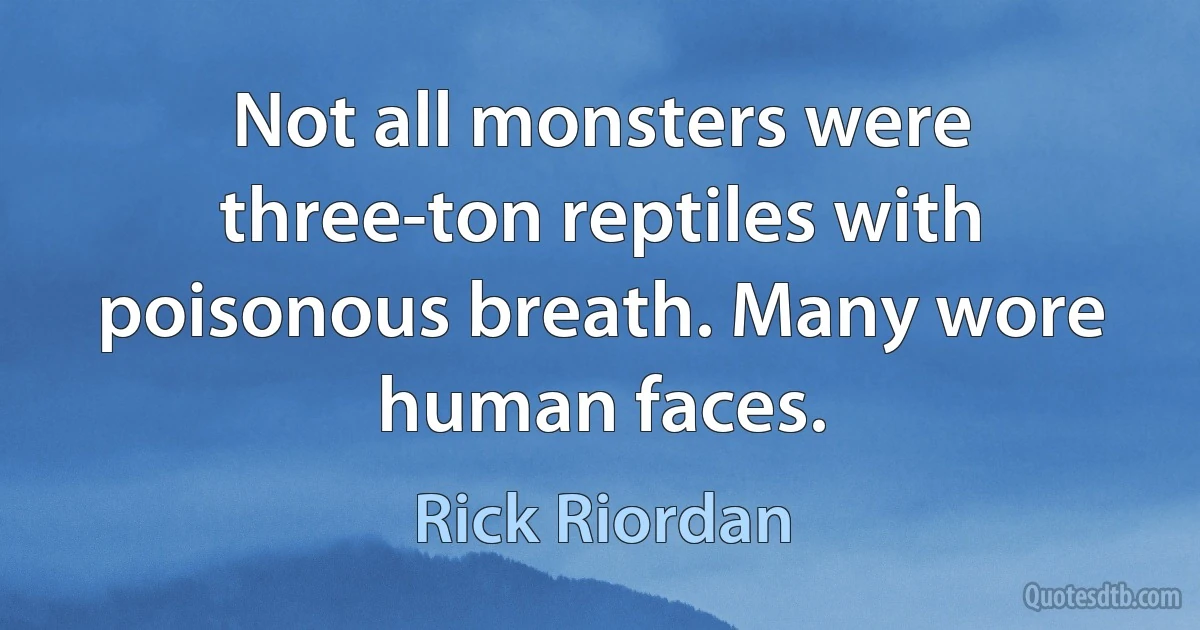 Not all monsters were three-ton reptiles with poisonous breath. Many wore human faces. (Rick Riordan)