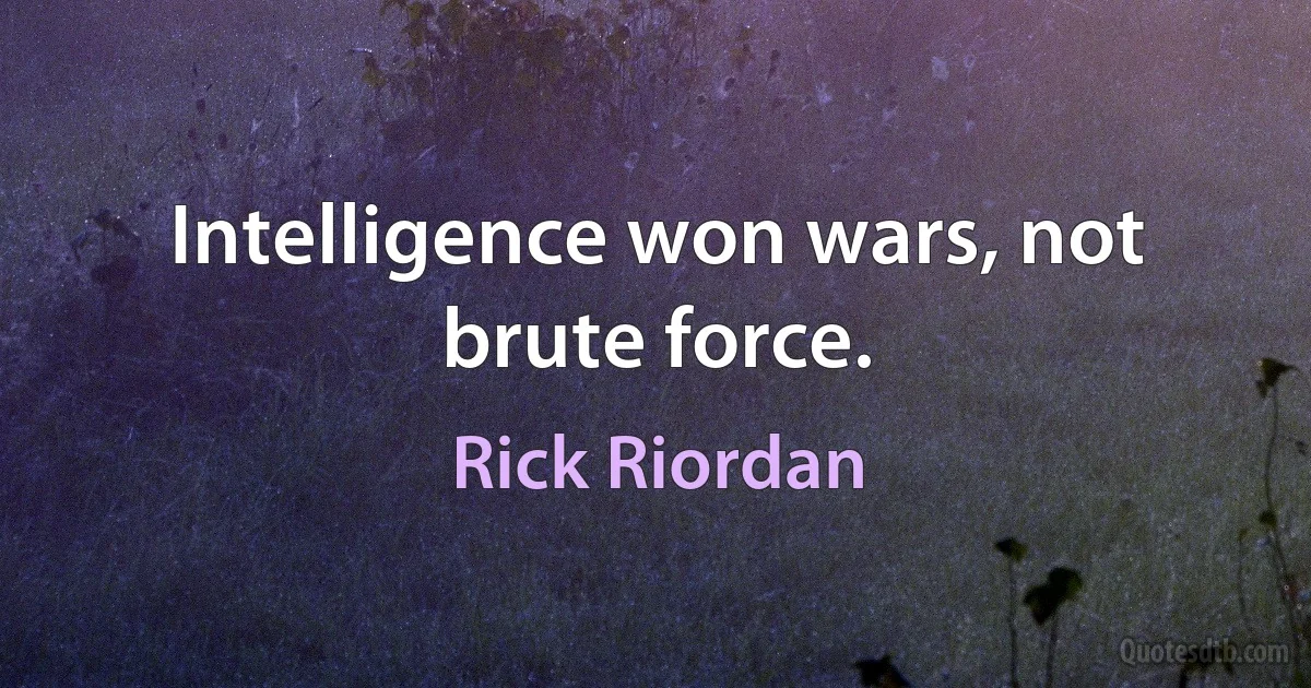 Intelligence won wars, not brute force. (Rick Riordan)