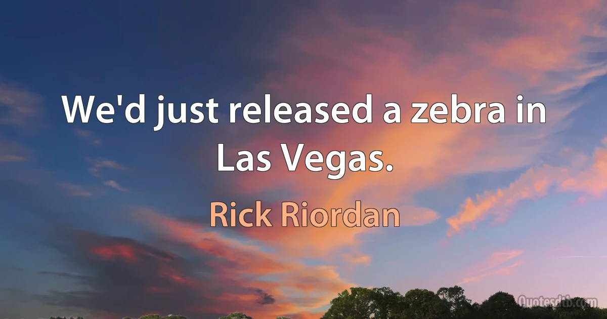 We'd just released a zebra in Las Vegas. (Rick Riordan)