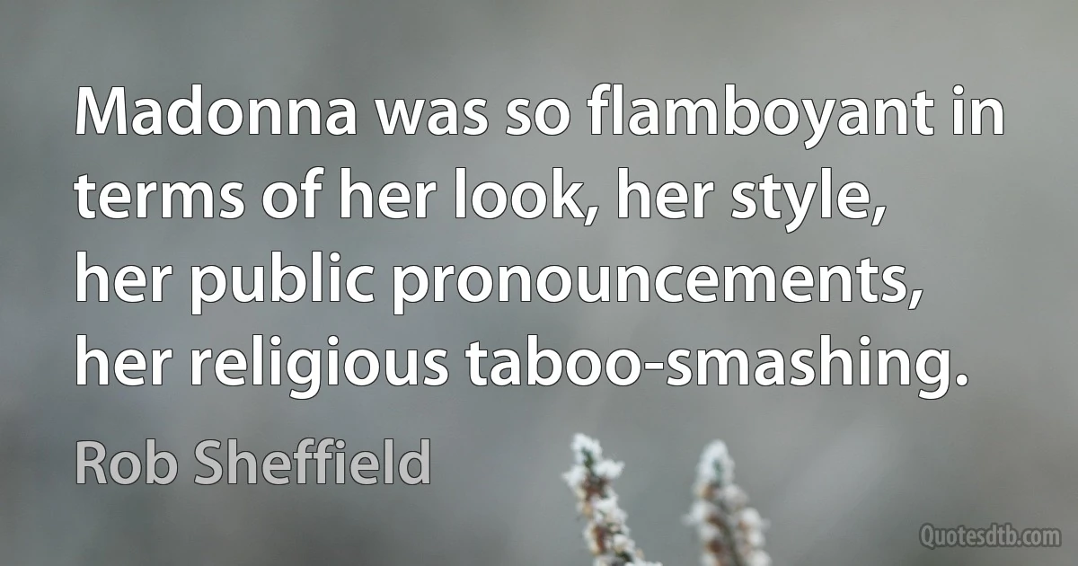 Madonna was so flamboyant in terms of her look, her style, her public pronouncements, her religious taboo-smashing. (Rob Sheffield)