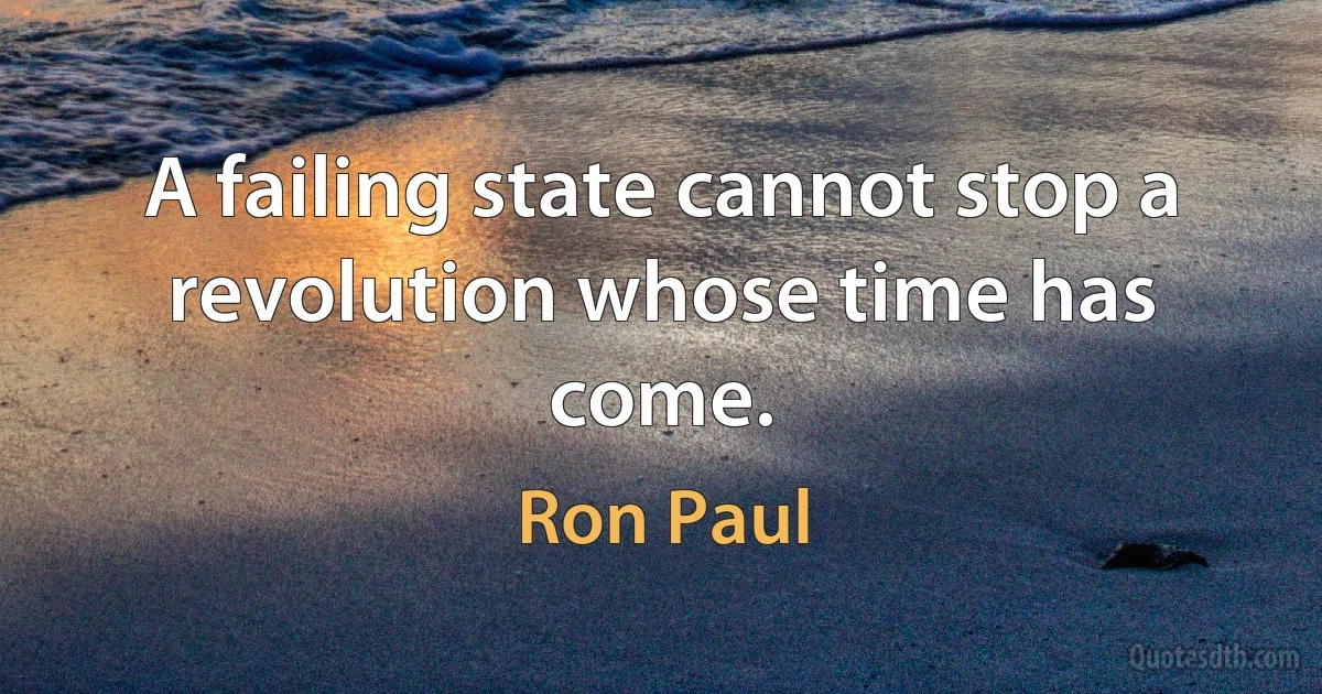 A failing state cannot stop a revolution whose time has come. (Ron Paul)