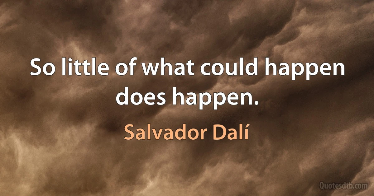 So little of what could happen does happen. (Salvador Dalí)