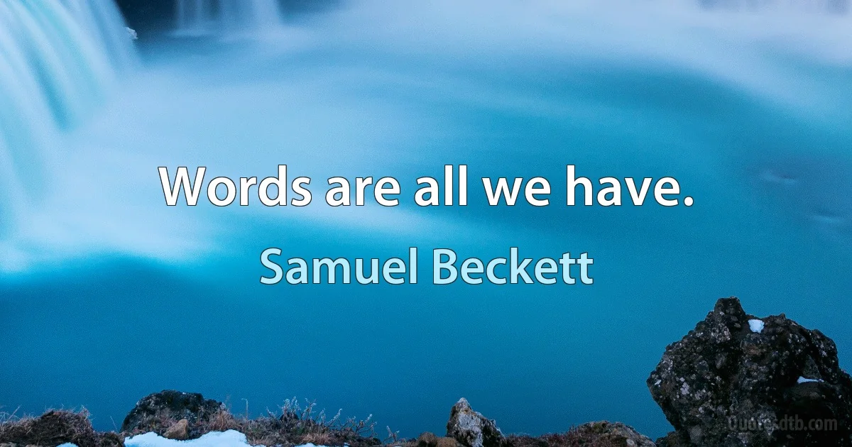 Words are all we have. (Samuel Beckett)