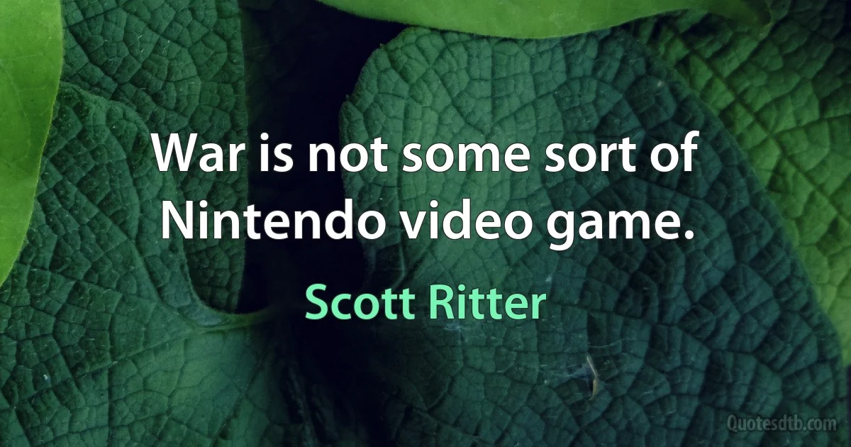 War is not some sort of Nintendo video game. (Scott Ritter)